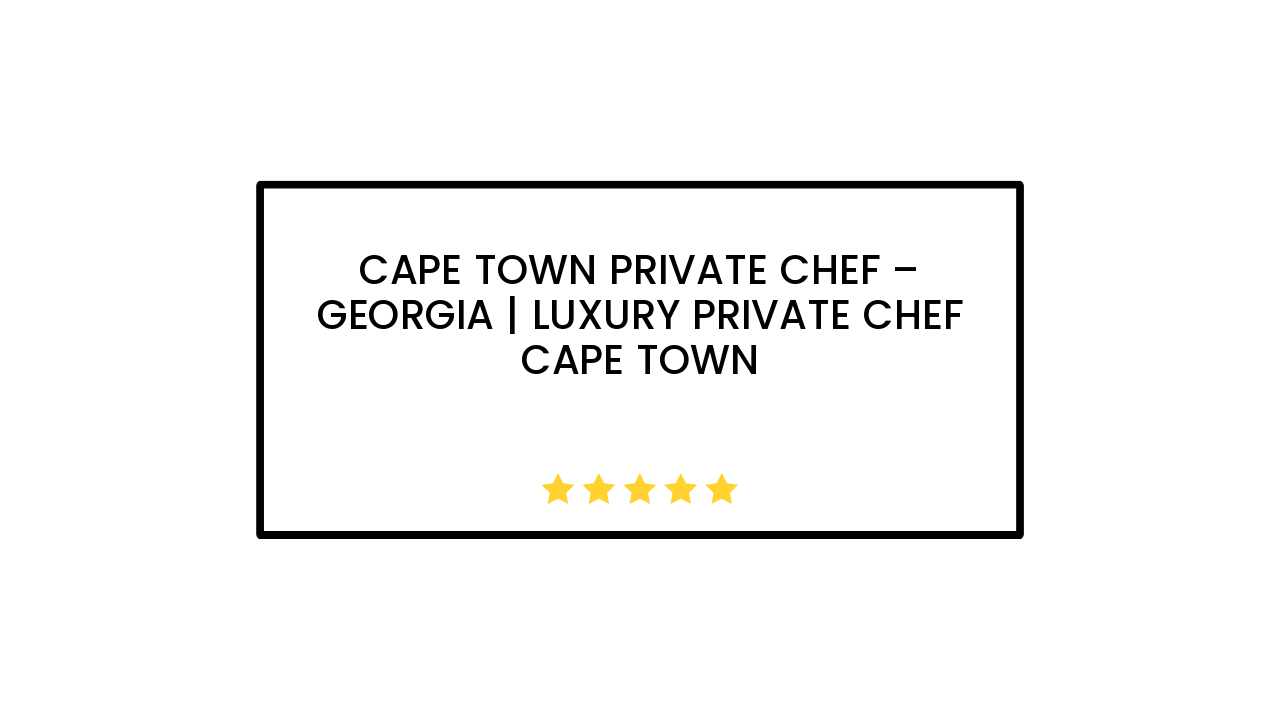 Cape Town Private Chef – Georgia | Luxury Private Chef Cape Town