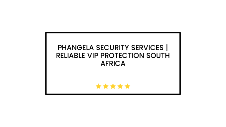 Phangela Security Services | Reliable VIP Protection South Africa