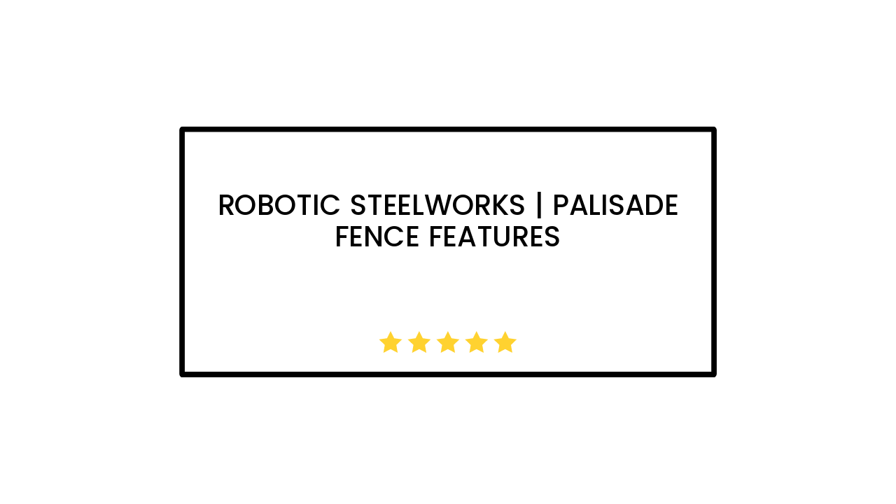 Robotic Steelworks | Palisade Fence Features