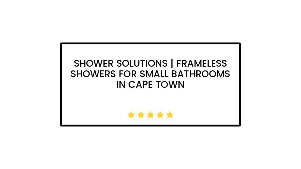 Shower Solutions | Frameless Showers for Small Bathrooms in Cape Town
