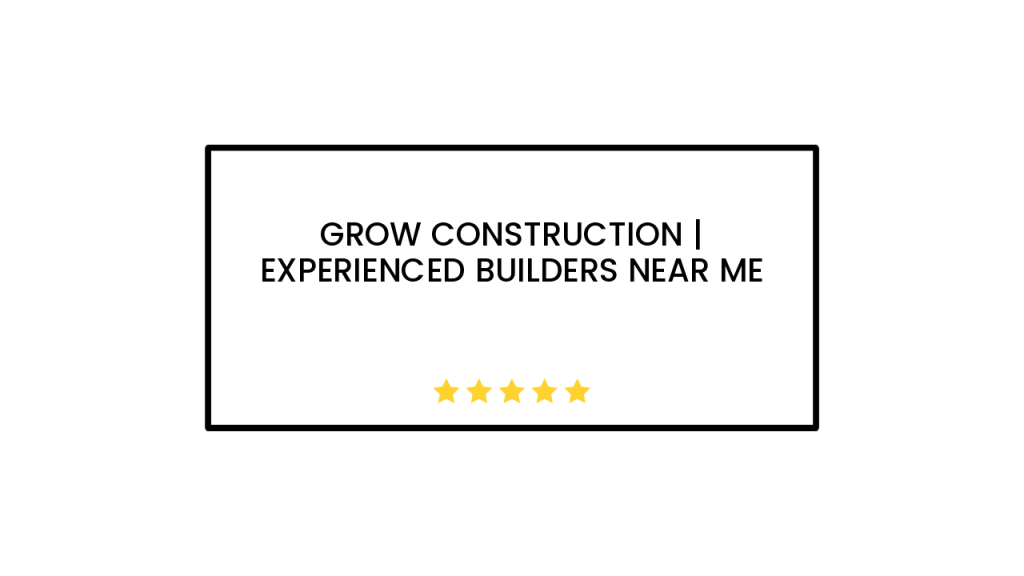 Grow Construction | Experienced Builders Near Me